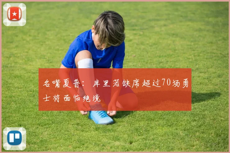 名嘴夏普:库里若缺席超过70场勇士将面临绝境