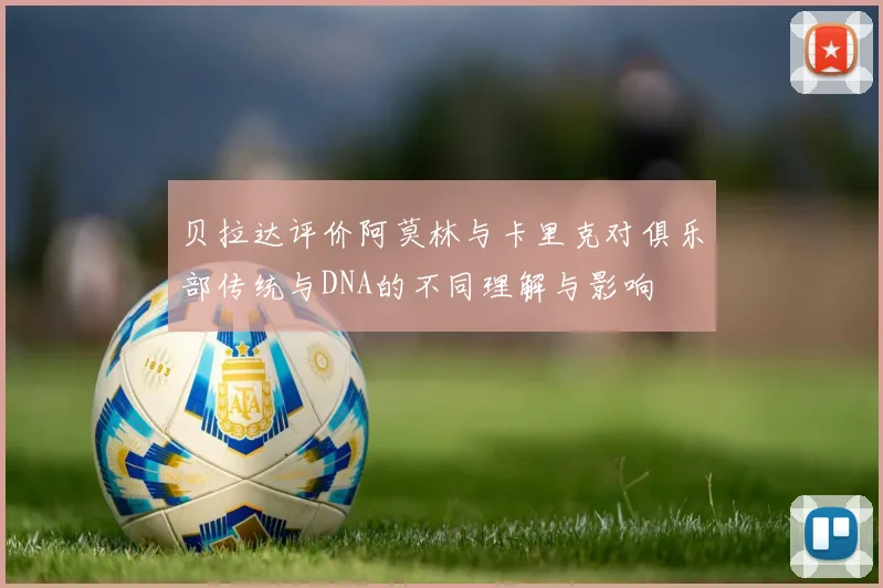 贝拉达评价阿莫林与卡里克对俱乐部传统与DNA的不同理解与影响