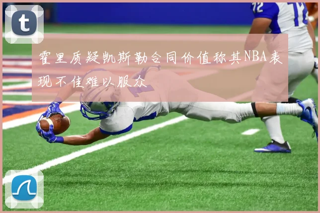 霍里质疑凯斯勒合同价值称其NBA表现不佳难以服众