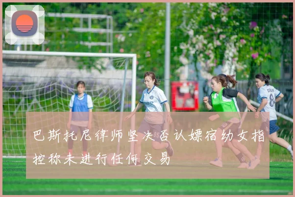 巴斯托尼律师坚决否认嫖宿幼女指控称未进行任何交易