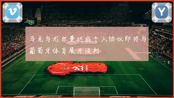 马竞与尤尔曼达成个人协议即将与葡萄牙体育展开谈判