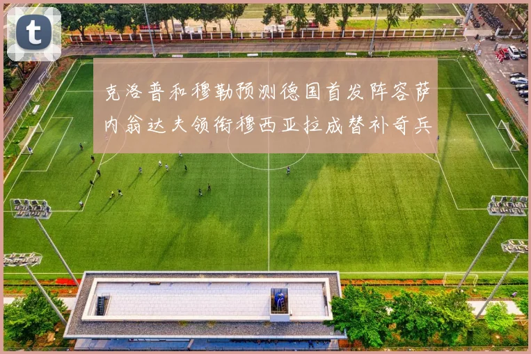 克洛普和穆勒预测德国首发阵容萨内翁达夫领衔穆西亚拉成替补奇兵
