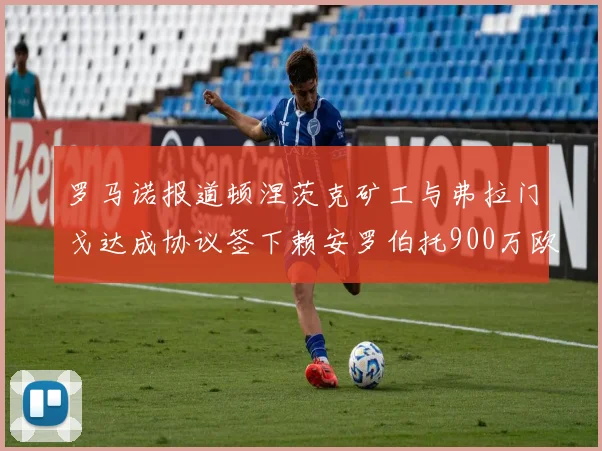 罗马诺报道顿涅茨克矿工与弗拉门戈达成协议签下赖安罗伯托900万欧元