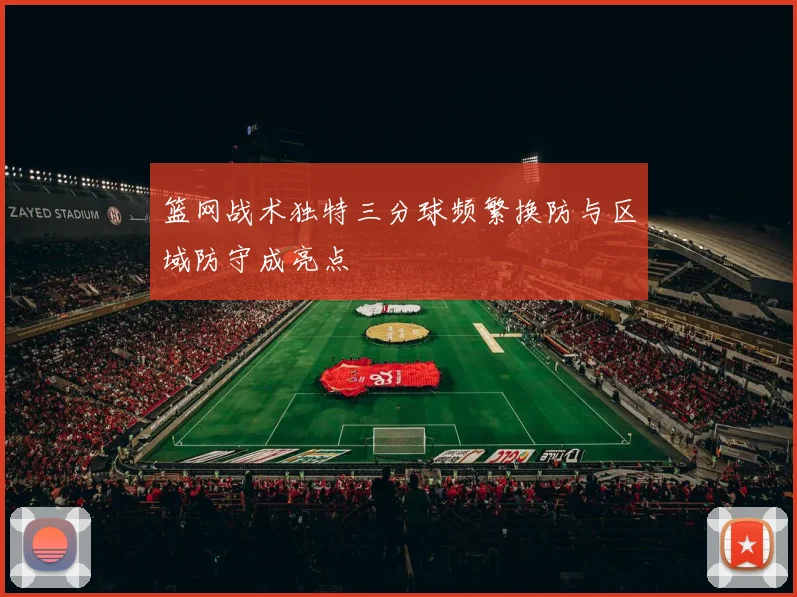 篮网战术独特三分球频繁换防与区域防守成亮点