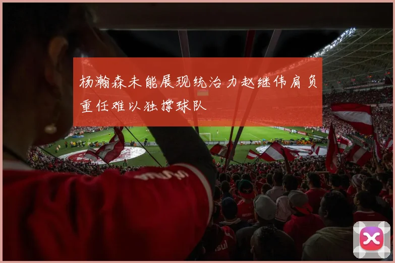 杨瀚森未能展现统治力赵继伟肩负重任难以独撑球队